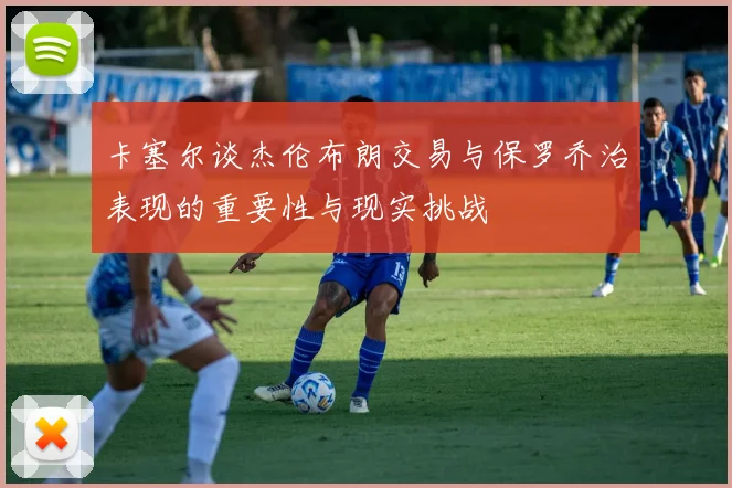 卡塞尔谈杰伦布朗交易与保罗乔治表现的重要性与现实挑战