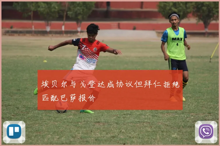 埃贝尔与戈登达成协议但拜仁拒绝匹配巴萨报价
