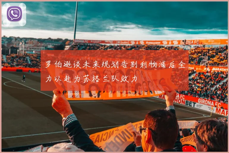 罗伯逊谈未来规划告别利物浦后全力以赴为苏格兰队效力