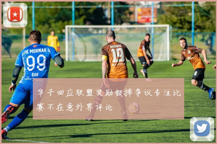 华子回应联盟奖励假摔争议专注比赛不在意外界评论
