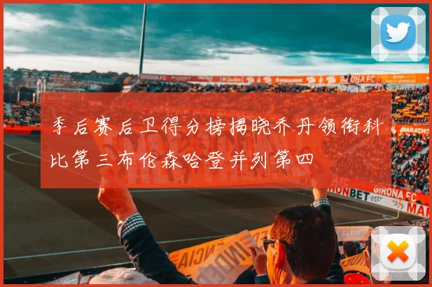 季后赛后卫得分榜揭晓乔丹领衔科比第三布伦森哈登并列第四