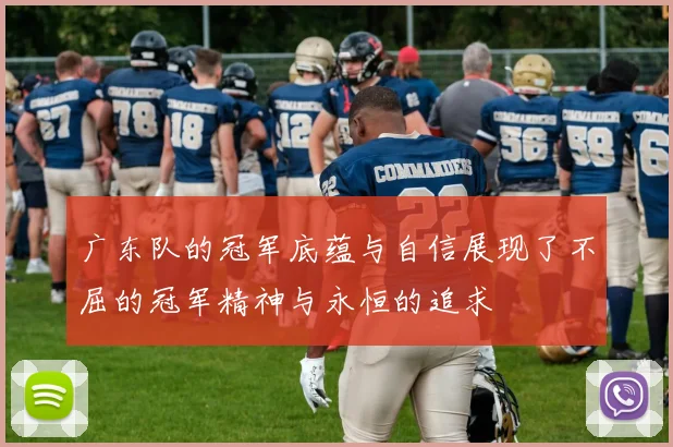广东队的冠军底蕴与自信展现了不屈的冠军精神与永恒的追求