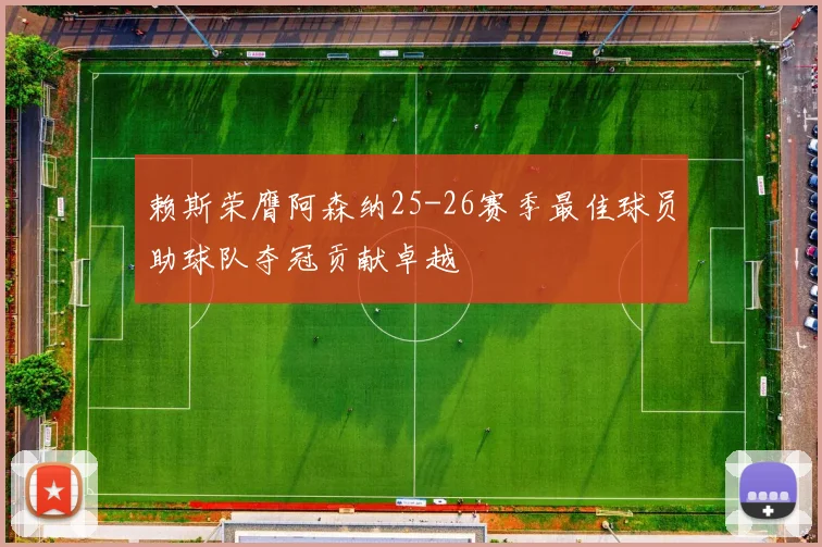赖斯荣膺阿森纳25-26赛季最佳球员助球队夺冠贡献卓越
