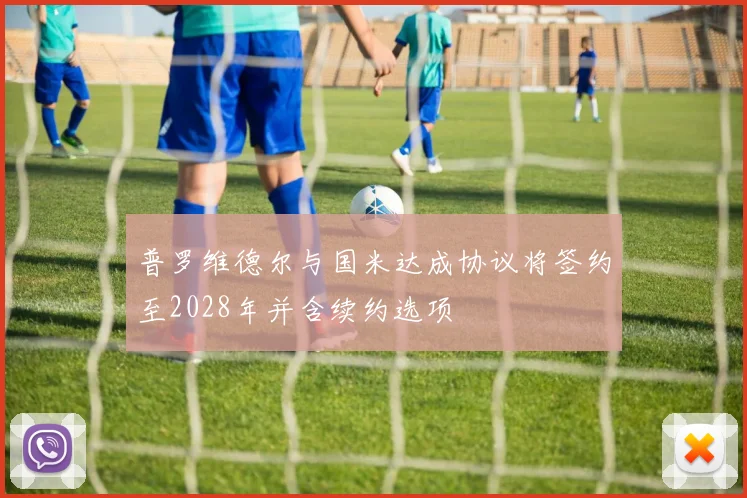 普罗维德尔与国米达成协议将签约至2028年并含续约选项