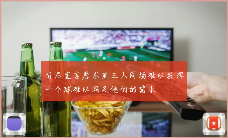 肯尼直言詹东里三人同场难以发挥一个球难以满足他们的需求