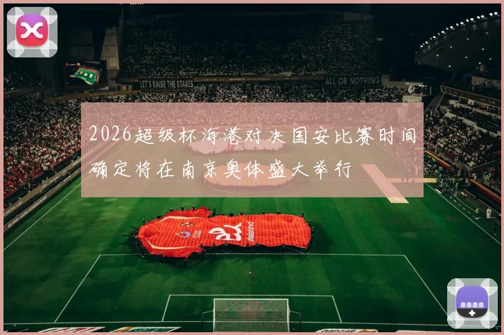 2026超级杯海港对决国安比赛时间确定将在南京奥体盛大举行