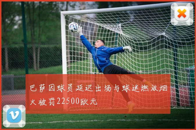 巴萨因球员延迟出场与球迷燃放烟火被罚22500欧元