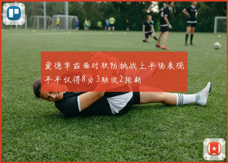 爱德华兹面对联防挑战上半场表现平平仅得8分3助攻2抢断