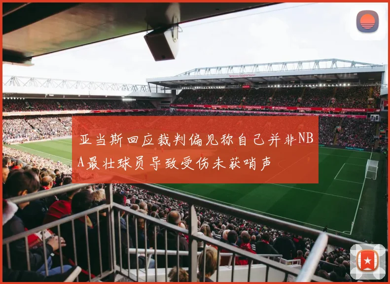 亚当斯回应裁判偏见称自己并非NBA最壮球员导致受伤未获哨声