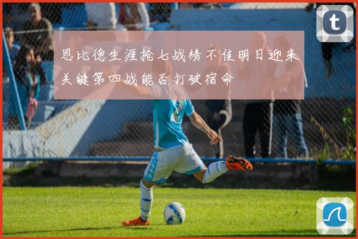恩比德生涯抢七战绩不佳明日迎来关键第四战能否打破宿命