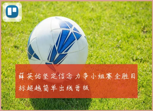 薛英佑坚定信念力争小组赛全胜目标超越简单出线晋级