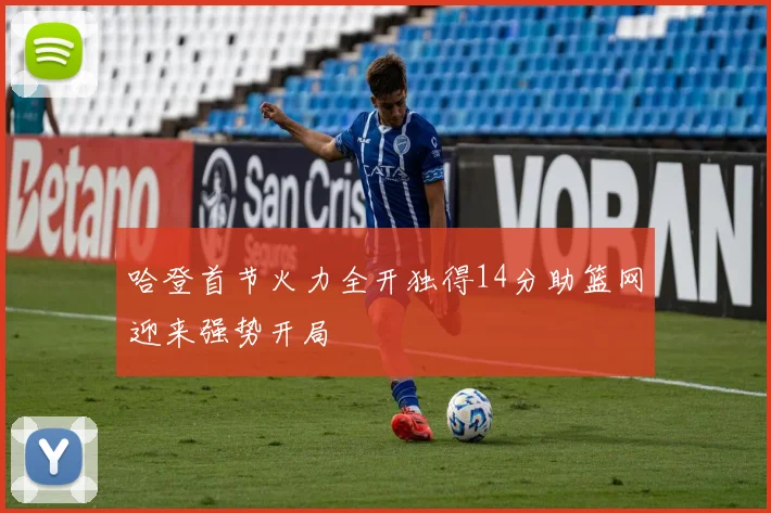 哈登首节火力全开独得14分助篮网迎来强势开局