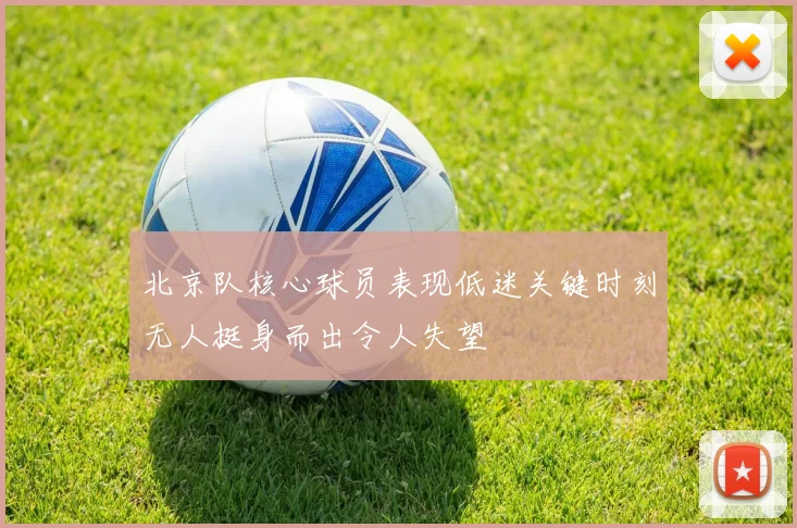 北京队核心球员表现低迷关键时刻无人挺身而出令人失望