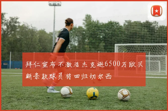 拜仁宣布不激活杰克逊6500万欧买断条款球员将回归切尔西