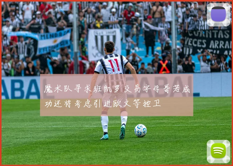 魔术队寻求班凯罗交易字母哥若成功还将考虑引进欧文等控卫