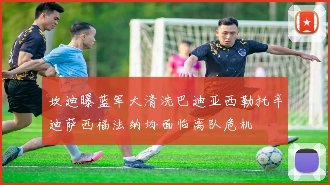 坎迪曝蓝军大清洗巴迪亚西勒托辛迪萨西福法纳均面临离队危机
