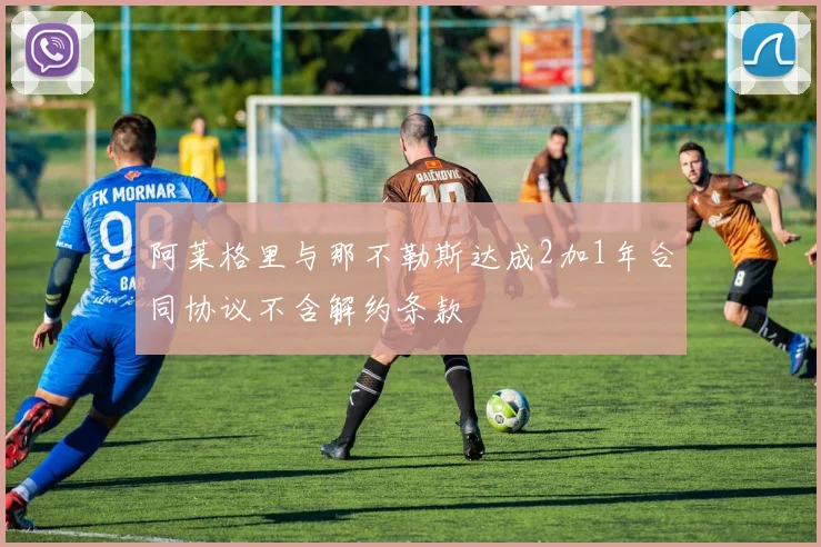 阿莱格里与那不勒斯达成2加1年合同协议不含解约条款